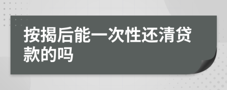 按揭后能一次性还清贷款的吗