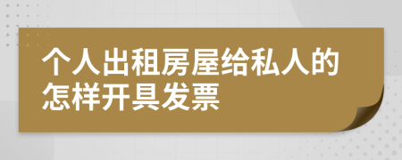 个人出租房屋给私人的怎样开具发票