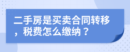 二手房是买卖合同转移，税费怎么缴纳？