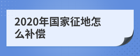2020年国家征地怎么补偿
