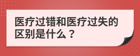 医疗过错和医疗过失的区别是什么？