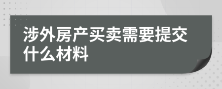 涉外房产买卖需要提交什么材料