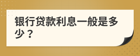 银行贷款利息一般是多少？