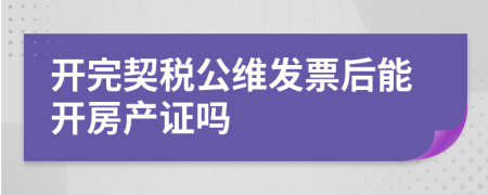 开完契税公维发票后能开房产证吗