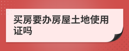 买房要办房屋土地使用证吗