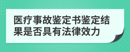 医疗事故鉴定书鉴定结果是否具有法律效力