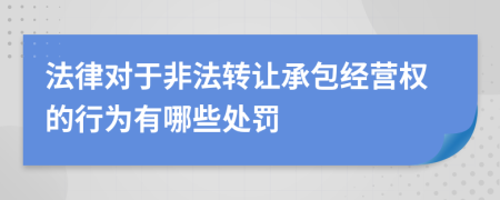 法律对于非法转让承包经营权的行为有哪些处罚