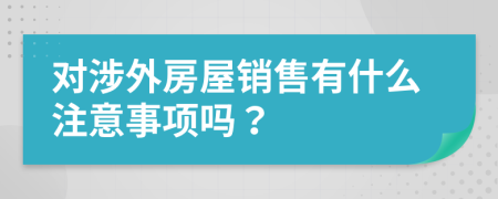 对涉外房屋销售有什么注意事项吗？