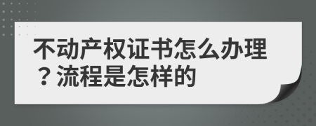 不动产权证书怎么办理？流程是怎样的