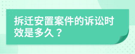 拆迁安置案件的诉讼时效是多久？