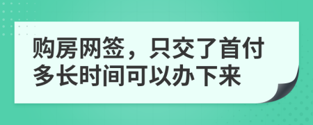 购房网签，只交了首付多长时间可以办下来