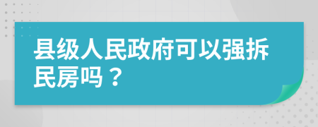 县级人民政府可以强拆民房吗？