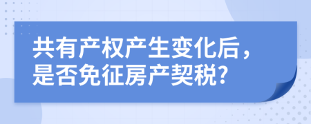 共有产权产生变化后，是否免征房产契税?