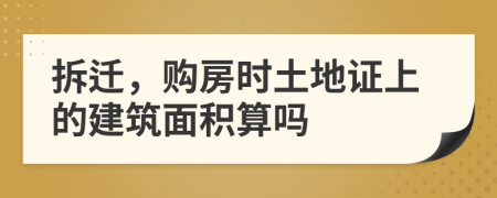 拆迁，购房时土地证上的建筑面积算吗