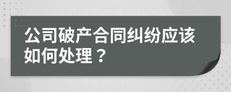 公司破产合同纠纷应该如何处理？