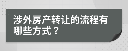 涉外房产转让的流程有哪些方式？