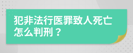 犯非法行医罪致人死亡怎么判刑？