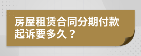 房屋租赁合同分期付款起诉要多久？