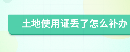土地使用证丢了怎么补办