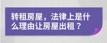 转租房屋，法律上是什么理由让房屋出租？