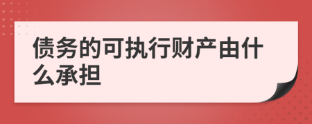 债务的可执行财产由什么承担