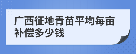 广西征地青苗平均每亩补偿多少钱