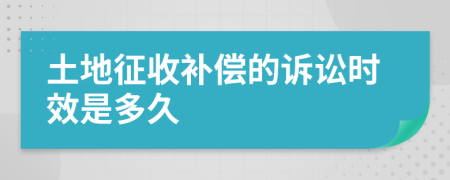 土地征收补偿的诉讼时效是多久