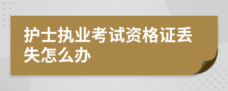 护士执业考试资格证丢失怎么办