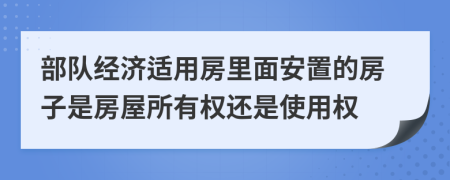 部队经济适用房里面安置的房子是房屋所有权还是使用权