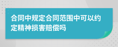 合同中规定合同范围中可以约定精神损害赔偿吗