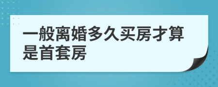 一般离婚多久买房才算是首套房