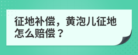 征地补偿，黄泡儿征地怎么赔偿？