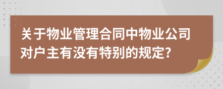 关于物业管理合同中物业公司对户主有没有特别的规定?