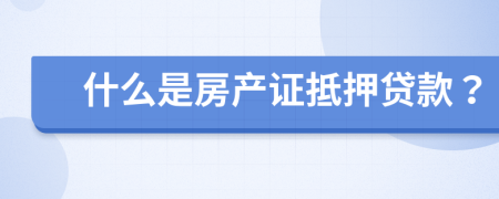 什么是房产证抵押贷款？