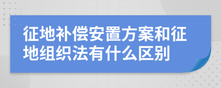征地补偿安置方案和征地组织法有什么区别