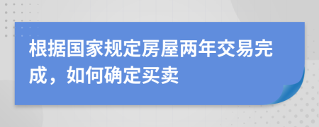 根据国家规定房屋两年交易完成，如何确定买卖