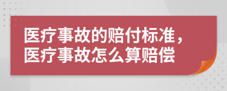 医疗事故的赔付标准，医疗事故怎么算赔偿