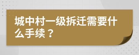 城中村一级拆迁需要什么手续？