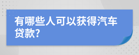 有哪些人可以获得汽车贷款?