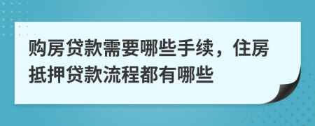 购房贷款需要哪些手续，住房抵押贷款流程都有哪些