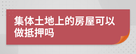 集体土地上的房屋可以做抵押吗