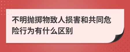 不明抛掷物致人损害和共同危险行为有什么区别