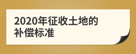 2020年征收土地的补偿标准