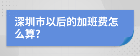 深圳市以后的加班费怎么算?