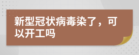 新型冠状病毒染了，可以开工吗