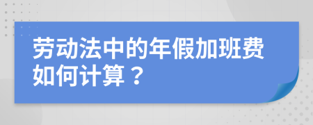 劳动法中的年假加班费如何计算？