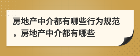 房地产中介都有哪些行为规范，房地产中介都有哪些