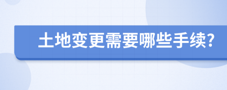 土地变更需要哪些手续?