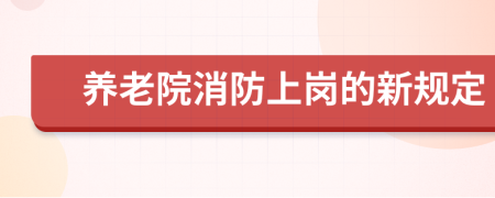 养老院消防上岗的新规定