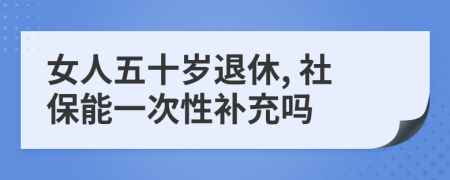 女人五十岁退休, 社保能一次性补充吗